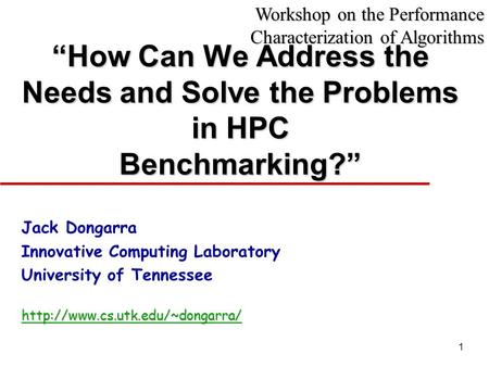 1 “How Can We Address the Needs and Solve the Problems in HPC Benchmarking?” Jack Dongarra Innovative Computing Laboratory University of Tennesseehttp://www.cs.utk.edu/~dongarra/