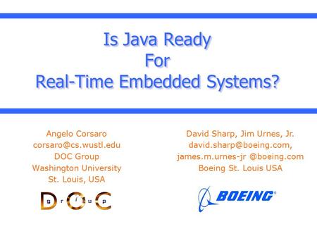 Is Java Ready For Real-Time Embedded Systems? Angelo Corsaro DOC Group Washington University St. Louis, USA David Sharp, Jim Urnes,