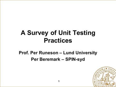 1 A Survey of Unit Testing Practices Prof. Per Runeson – Lund University Per Beremark – SPIN-syd.