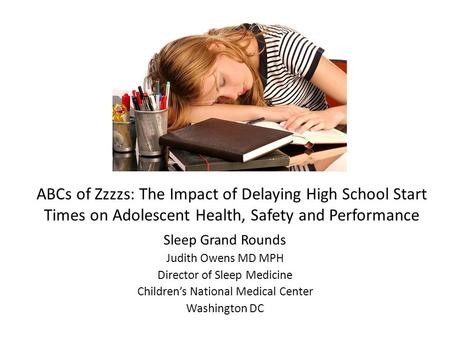 ABCs of Zzzzs: The Impact of Delaying High School Start Times on Adolescent Health, Safety and Performance Sleep Grand Rounds Judith Owens MD MPH Director.