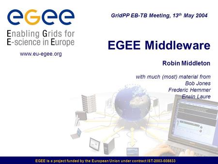 EGEE is a project funded by the European Union under contract IST-2003-508833 EGEE Middleware Robin Middleton with much (most) material from Bob Jones.