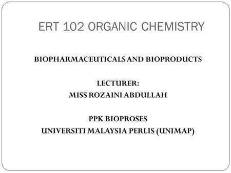 ERT 102 ORGANIC CHEMISTRY Biopharmaceuticals and bioproducts Lecturer: Miss rozaini abdullah PPk bioproses UNIVERSITi MALAYSIA PERLIS (unimap)