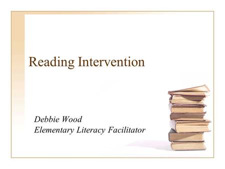 Reading Intervention Debbie Wood Elementary Literacy Facilitator.