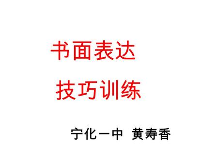 书面表达 技巧训练 宁化一中 黄寿香 ① Write about the topic directly 开门见山，揭示主题 Honesty is one of the best virtues ． An honest man is always trusted and respected.