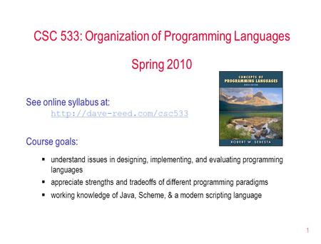 1 CSC 533: Organization of Programming Languages Spring 2010 See online syllabus at:  Course goals:  understand issues in designing,