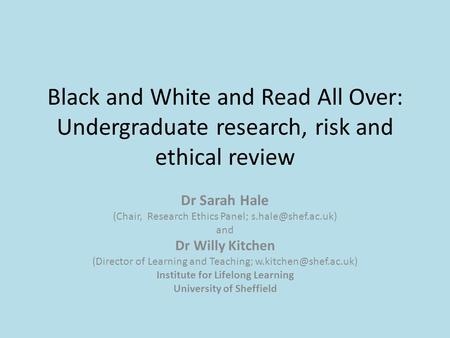 Black and White and Read All Over: Undergraduate research, risk and ethical review Dr Sarah Hale (Chair, Research Ethics Panel; and.