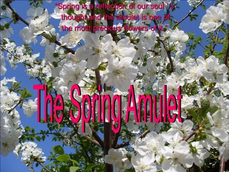 “Spring is a reflection of our soul ’ s thought and the amulet is one of thought and the amulet is one of the most precious flowers of it.”