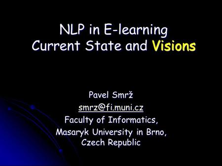 NLP in E-learning Current State and Visions Pavel Smrž Faculty of Informatics, Masaryk University in Brno, Czech Republic.