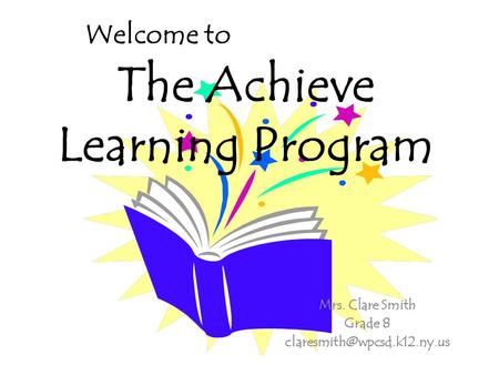 Welcome to The Achieve Learning Program Mrs. Clare Smith Grade 8