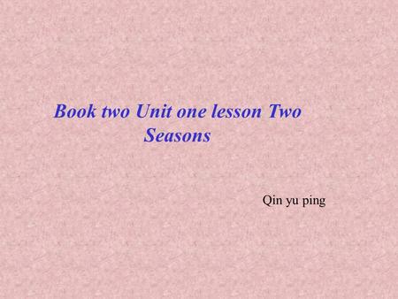 Book two Unit one lesson Two Seasons Qin yu ping.