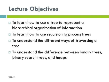 Lecture Objectives  To learn how to use a tree to represent a hierarchical organization of information  To learn how to use recursion to process trees.