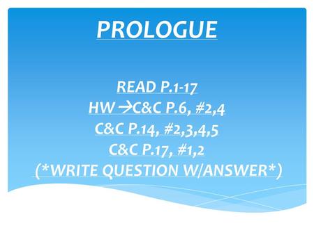 PROLOGUE READ P.1-17 HW  C&C P.6, #2,4 C&C P.14, #2,3,4,5 C&C P.17, #1,2 (*WRITE QUESTION W/ANSWER*)