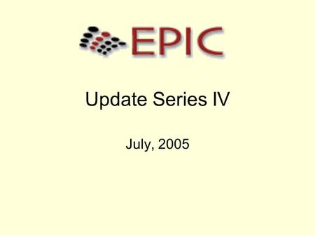 Update Series IV July, 2005. Implementation update EPIC was placed in production on June 16 th To date 16 orders have been placed –2 Southeast –4 South.