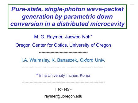 Pure-state, single-photon wave-packet generation by parametric down conversion in a distributed microcavity M. G. Raymer, Jaewoo Noh* Oregon Center for.