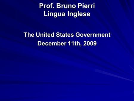 Prof. Bruno Pierri Lingua Inglese The United States Government December 11th, 2009.