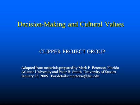 Decision-Making and Cultural Values CLIPPER PROJECT GROUP Adapted from materials prepared by Mark F. Peterson, Florida Atlantic University and Peter B.