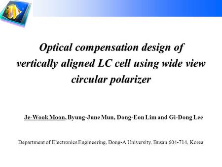 1 Display Device Lab Dong-A University Dong-A University Optical compensation design of vertically aligned LC cell using wide view circular polarizer Je-Wook.