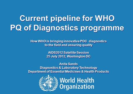 AIDS2012 – WHO Satellite Session l 25 July 2012 1 |1 | Current pipeline for WHO PQ of Diagnostics programme Current pipeline for WHO PQ of Diagnostics.