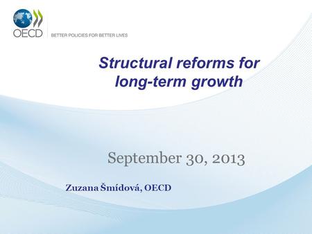 Structural reforms for long-term growth September 30, 2013 Zuzana Šmídová, OECD.