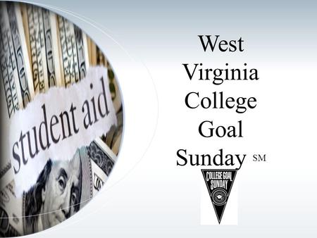 West Virginia College Goal Sunday SM. Presentation Overview College Goal Sunday Background College Goal Sunday in West Virginia What to Expect How Can.