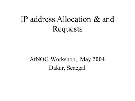 IP address Allocation & and Requests AfNOG Workshop, May 2004 Dakar, Senegal.