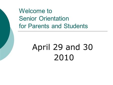 Welcome to Senior Orientation for Parents and Students April 29 and 30 2010.