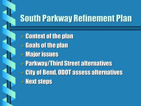 South Parkway Refinement Plan F Context of the plan F Goals of the plan F Major issues F Parkway/Third Street alternatives F City of Bend, ODOT assess.