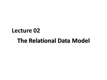 Lecture 02 The Relational Data Model. Advantages of Database.