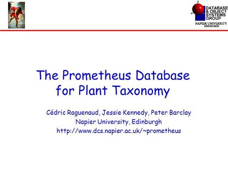 The Prometheus Database for Plant Taxonomy Cédric Raguenaud, Jessie Kennedy, Peter Barclay Napier University, Edinburgh