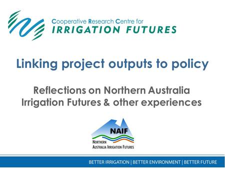 Linking project outputs to policy Reflections on Northern Australia Irrigation Futures & other experiences.