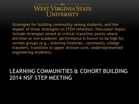 LEARNING COMMUNITIES & COHORT BUILDING 2014 NSF STEP MEETING Strategies for building community among students, and the impact of those strategies on STEM.