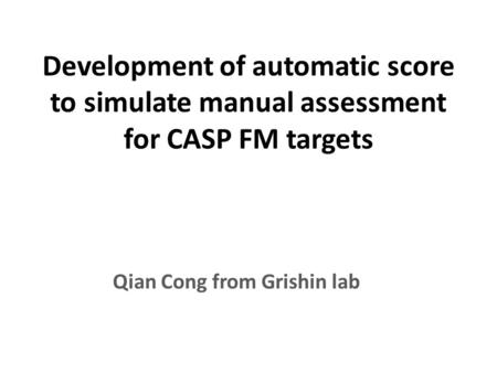 Development of automatic score to simulate manual assessment for CASP FM targets Qian Cong from Grishin lab.