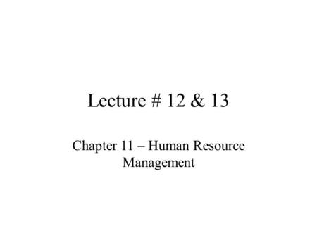 Lecture # 12 & 13 Chapter 11 – Human Resource Management.