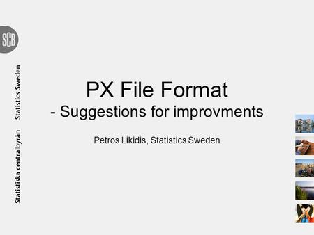 PX File Format - Suggestions for improvments Petros Likidis, Statistics Sweden.