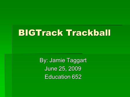 BIGTrack Trackball BIGTrack Trackball By: Jamie Taggart By: Jamie Taggart June 25, 2009 June 25, 2009 Education 652 Education 652.