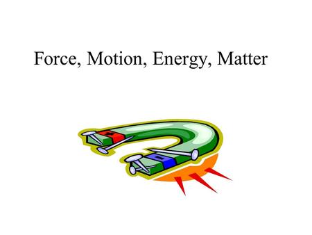 Force, Motion, Energy, Matter. Magnets Magnets have an effect on some materials. Magnets can make things move. Magnets can push/pull or attract/repel.