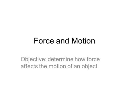 Force and Motion Objective: determine how force affects the motion of an object.