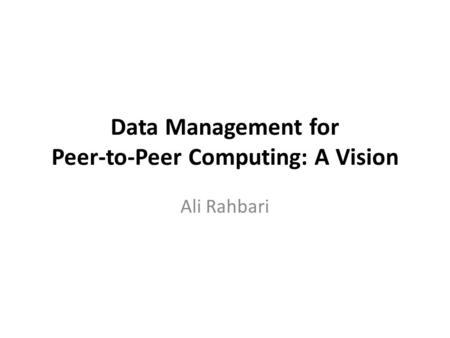 Data Management for Peer-to-Peer Computing: A Vision Ali Rahbari.