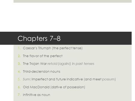 Chapters 7–8 1.Caesar’s Triumph (the perfect tense) 2.The flavor of the perfect 3.The Trojan War retold (again!) in past tenses 4.Third-declension nouns.