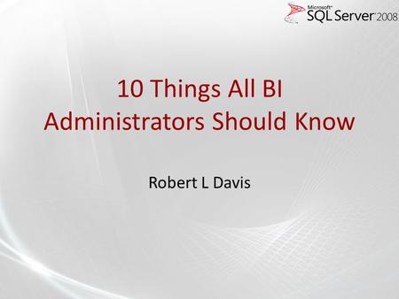 10 Things All BI Administrators Should Know Robert L Davis.