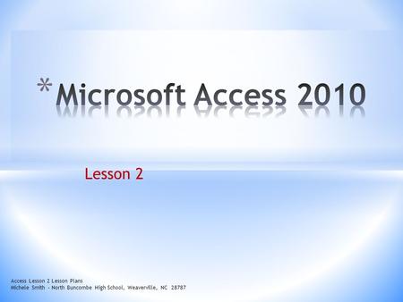 Lesson 2 Access Lesson 2 Lesson Plans Michele Smith – North Buncombe High School, Weaverville, NC 28787.