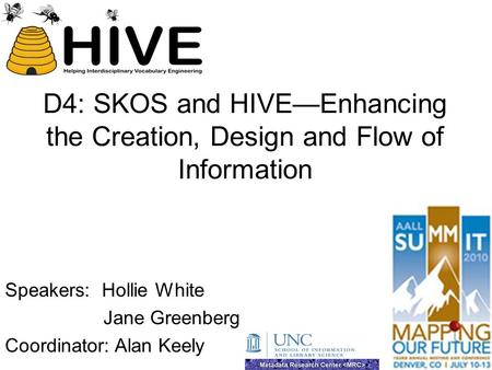 D4: SKOS and HIVE—Enhancing the Creation, Design and Flow of Information Speakers: Hollie White Jane Greenberg Coordinator: Alan Keely.