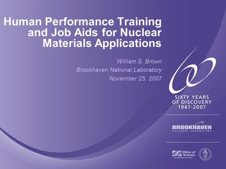 Human Performance Training and Job Aids for Nuclear Materials Applications William S. Brown Brookhaven National Laboratory November 25, 2007.