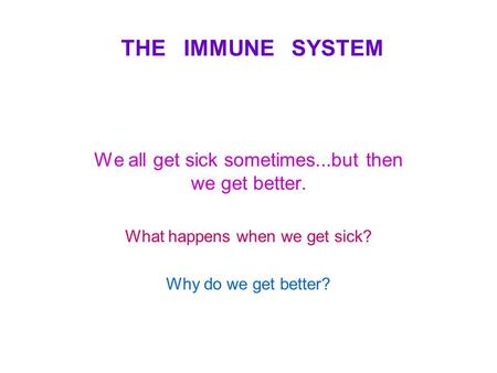 THE IMMUNE SYSTEM We all get sick sometimes...but then we get better. What happens when we get sick? Why do we get better?