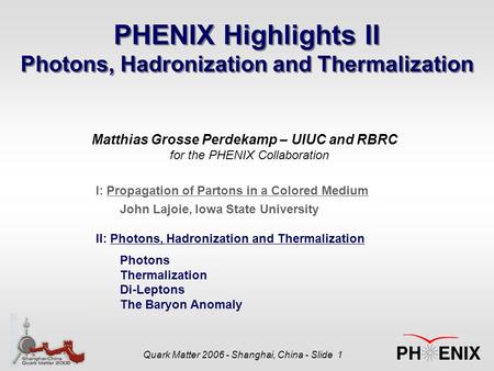 Quark Matter 2006 - Shanghai, China - Slide 1 PHENIX Highlights II Photons, Hadronization and Thermalization Matthias Grosse Perdekamp – UIUC and RBRC.