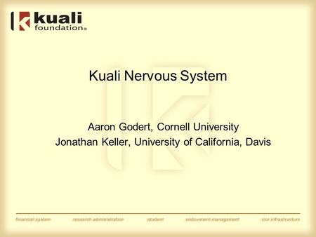 Kuali Nervous System Aaron Godert, Cornell University Jonathan Keller, University of California, Davis.