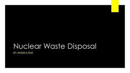 Nuclear Waste Disposal BY: ANGELA RUIZ. Background Information  Nuclear waste is a material that nuclear fuel becomes after it is used in a reactor.