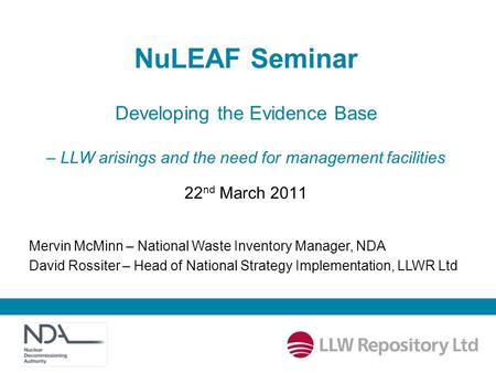 NuLEAF Seminar Developing the Evidence Base – LLW arisings and the need for management facilities 22 nd March 2011 Mervin McMinn – National Waste Inventory.