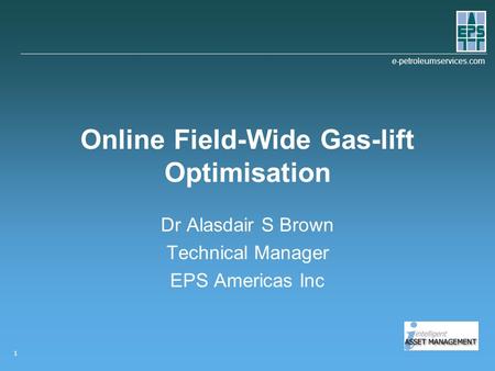 E-petroleumservices.com 1 Online Field-Wide Gas-lift Optimisation Dr Alasdair S Brown Technical Manager EPS Americas Inc.