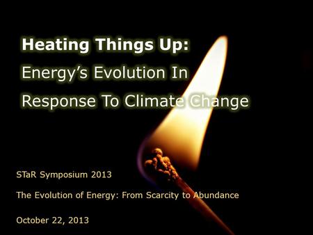 STaR Symposium 2013 The Evolution of Energy: From Scarcity to Abundance October 22, 2013.